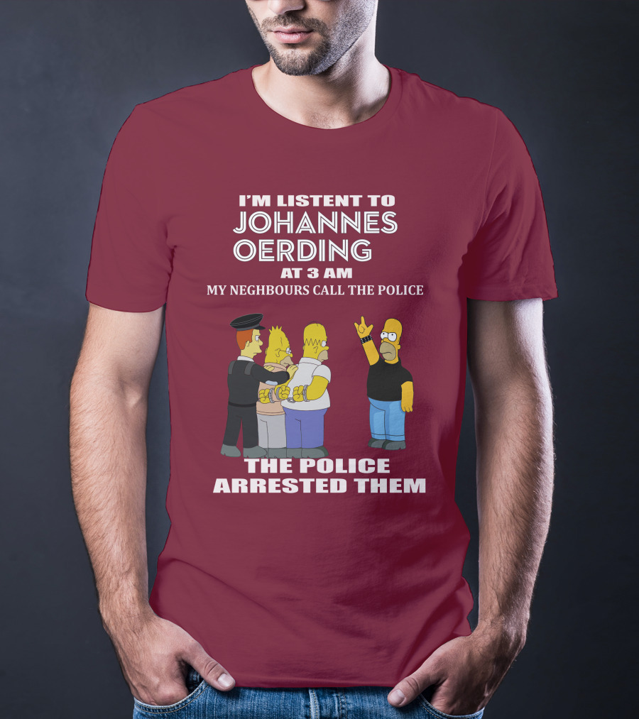 I'M LISTENT TO JOHANNES OERDING AT 3 AM NEIGHBOURS CALL THE POLICE ARRESTED POLICE T-Shirt