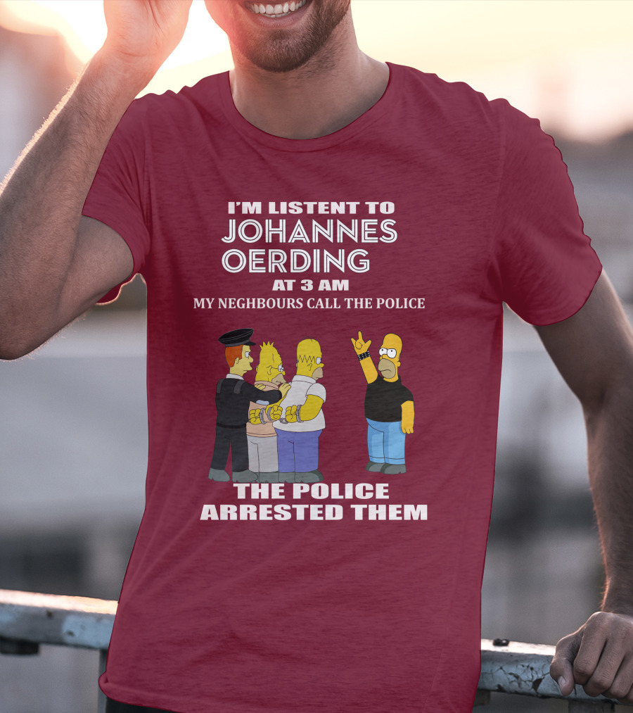 I'M LISTENT TO JOHANNES OERDING AT 3 AM NEIGHBOURS CALL THE POLICE ARRESTED POLICE T-Shirt