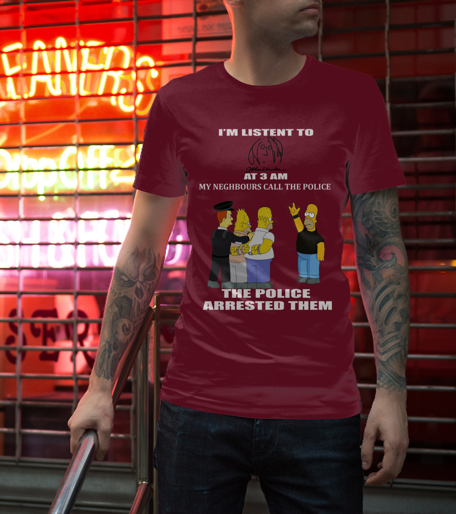I'm Listen To John Lennon At 3 AM My Neighbours Call The Police The Police Arrested Them Simpsons T-Shirt