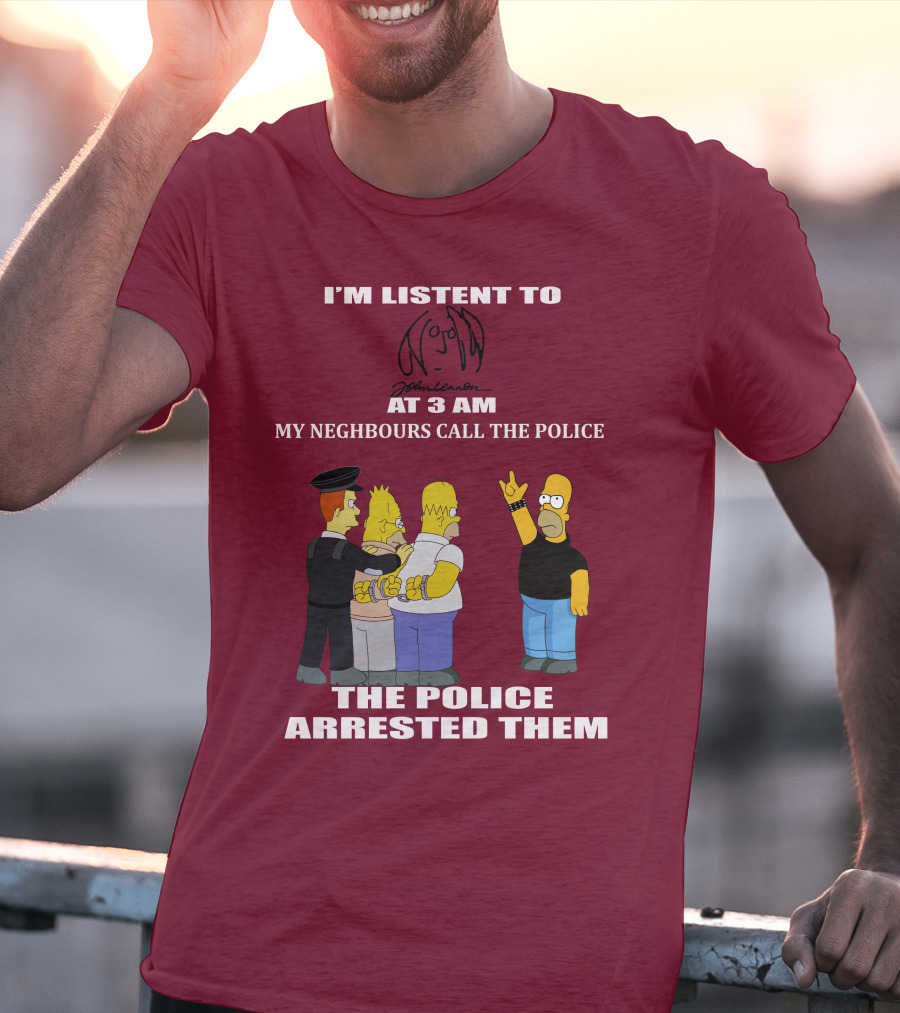 I'm Listen To John Lennon At 3 AM My Neighbours Call The Police The Police Arrested Them Simpsons T-Shirt