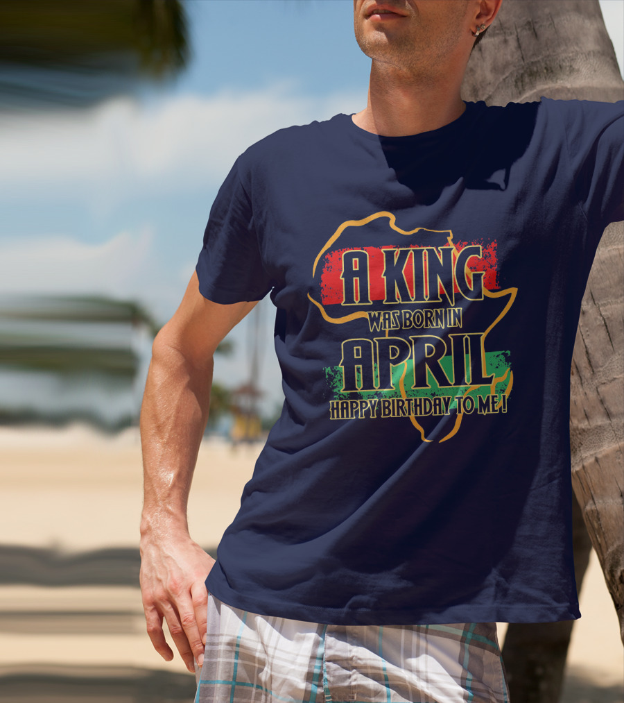 A King Was Born In April Happy Birthday To Me Africa Map T-Shirt
