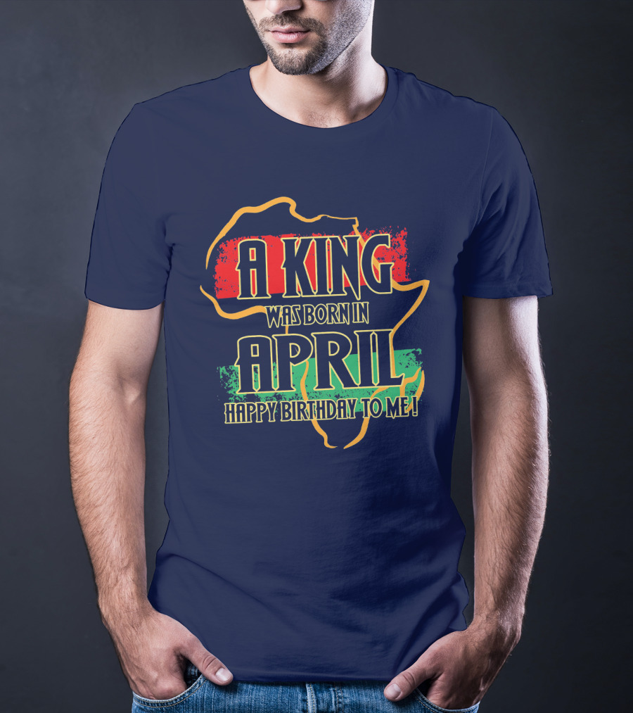 A King Was Born In April Happy Birthday To Me Africa Map T-Shirt