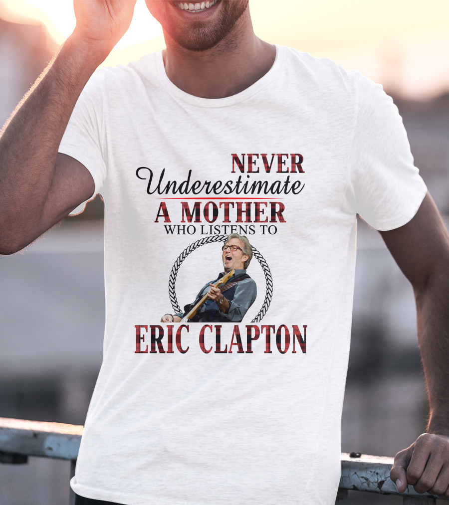 Never Underestimate A Mother Who Listens To Eric Clapton T-Shirt