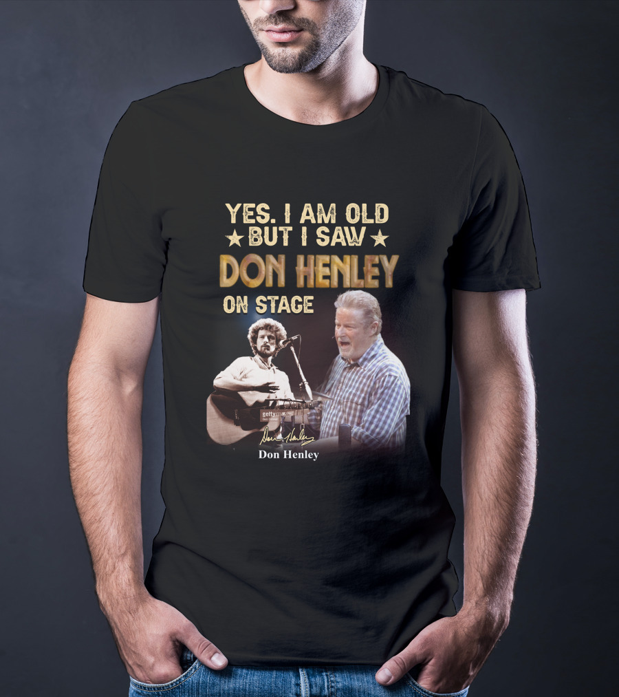 Yes I Am Old But I Saw Don Henley On Stage T-Shirt