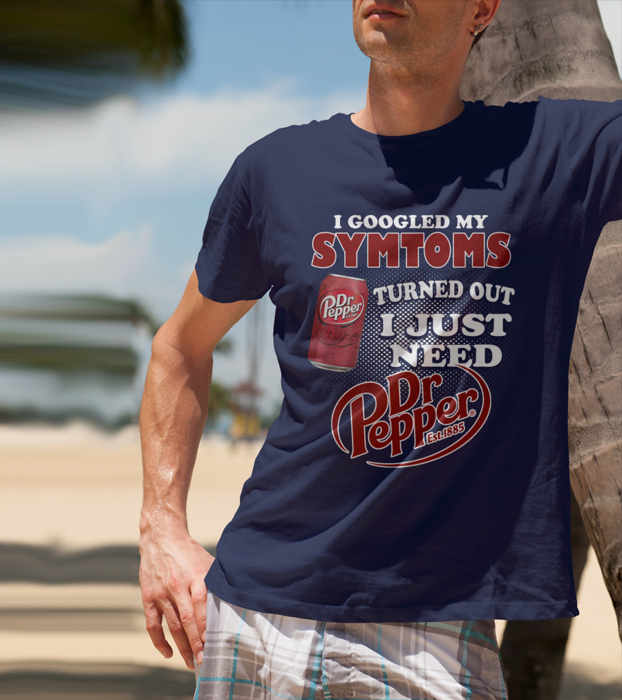 I Googled My Symptoms Turned Out I Just Need Dr Pepper Est. 1885 T-Shirt