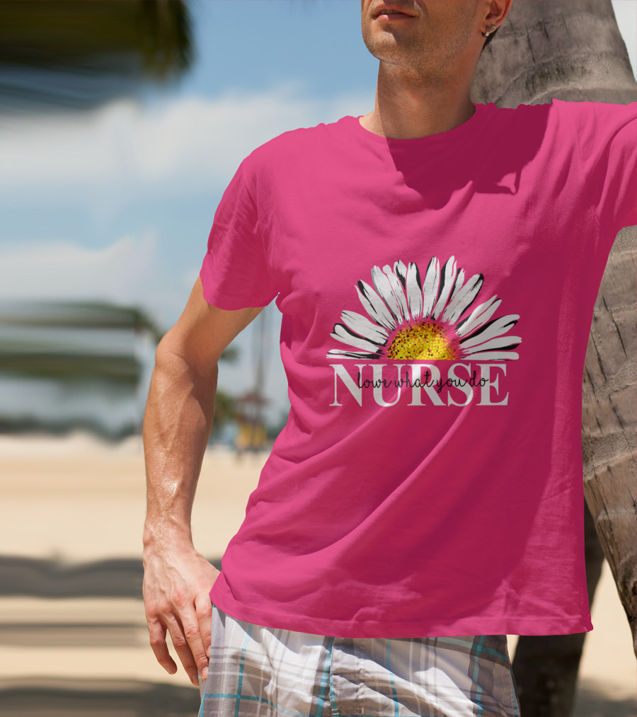 Nurse Love What You Do Daisy Flower T-Shirt