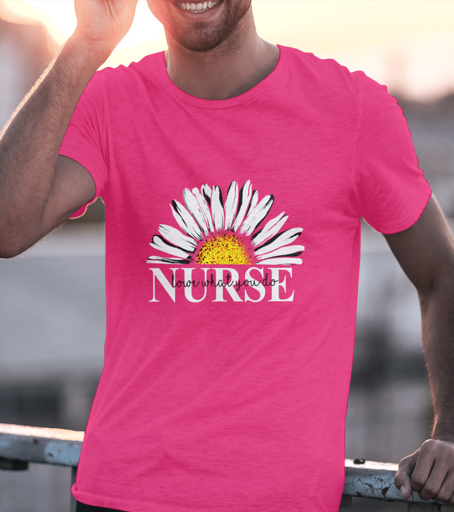 Nurse Love What You Do Daisy Flower T-Shirt