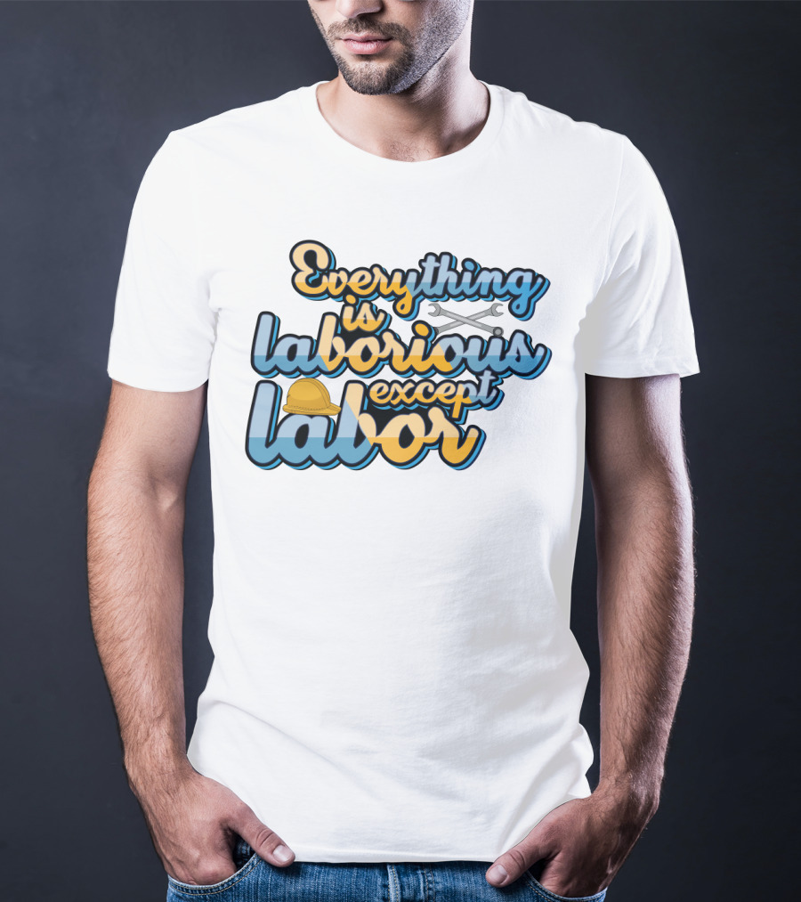 Everything Is Laborious Except Labor With Wrenches And Hard Hat T-Shirt