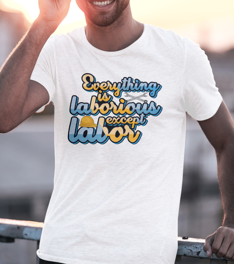 Everything Is Laborious Except Labor With Wrenches And Hard Hat T-Shirt