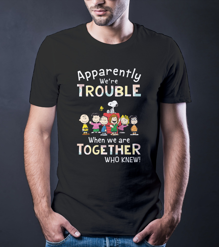 Apparently We're Trouble When We Are Together Who Knew Snoopy And Friends T-Shirt