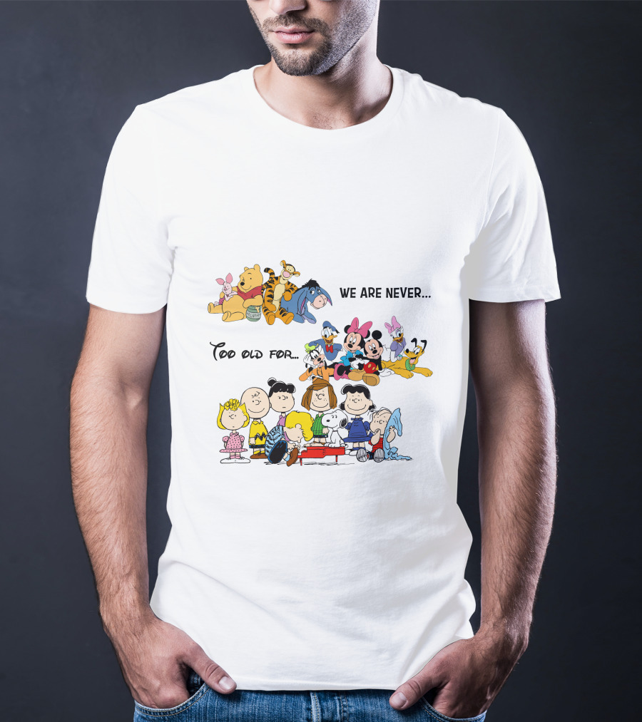 We Are Never Too Old For Winnie The Pooh Disney Peanuts Snoopy Charlie Brown T-Shirt