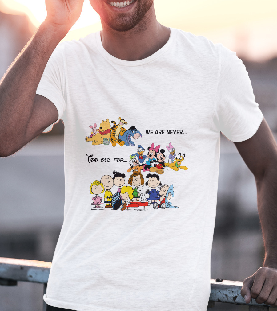 We Are Never Too Old For Winnie The Pooh Disney Peanuts Snoopy Charlie Brown T-Shirt