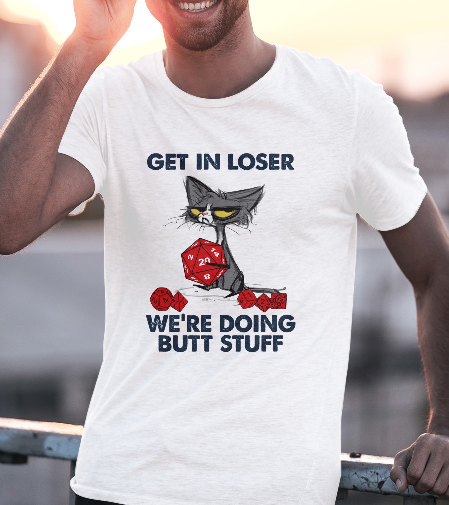Get In Loser We're Doing Butt Stuff Cat DND Dice T-Shirt