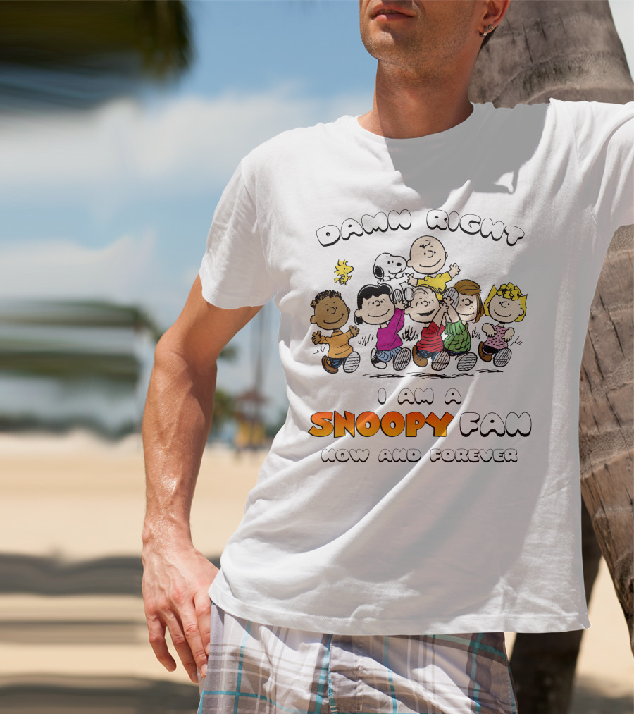 DAMN RIGHT I AM A SNOOPY FAN NOW AND FOREVER T-Shirt