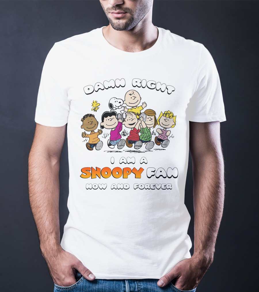 DAMN RIGHT I AM A SNOOPY FAN NOW AND FOREVER T-Shirt