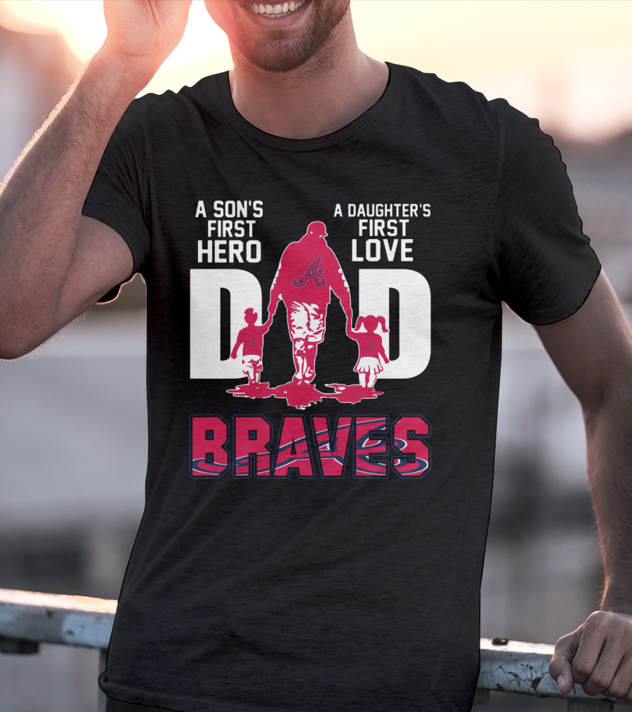 A Son's First Hero A Daughter's First Love Dad Braves T-Shirt