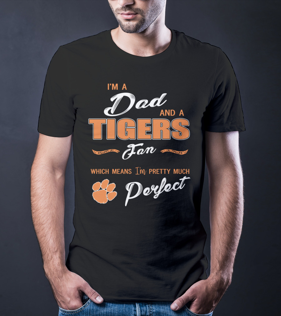 I'm A Dad And A Tigers Fan Which Means I'm Pretty Much Perfect T-Shirt