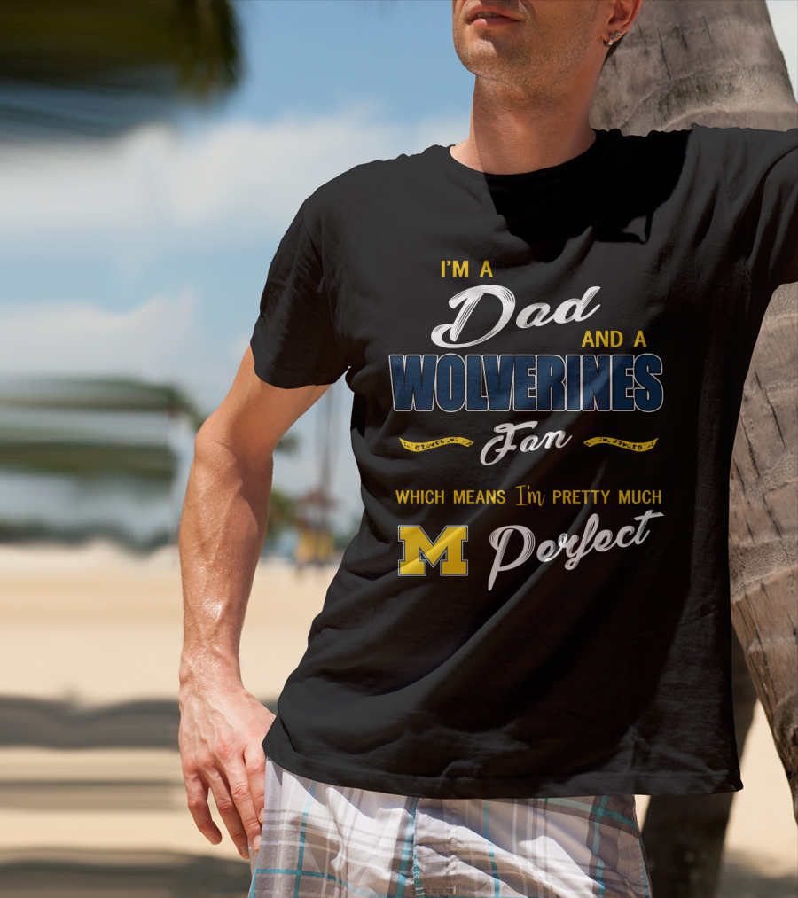 I'm A Dad And A Wolverines Fan Which Means I'm Pretty Much Perfect M T-Shirt