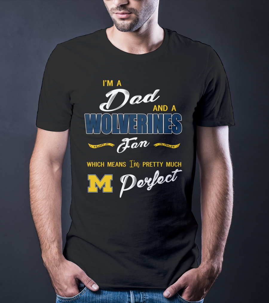 I'm A Dad And A Wolverines Fan Which Means I'm Pretty Much Perfect M T-Shirt
