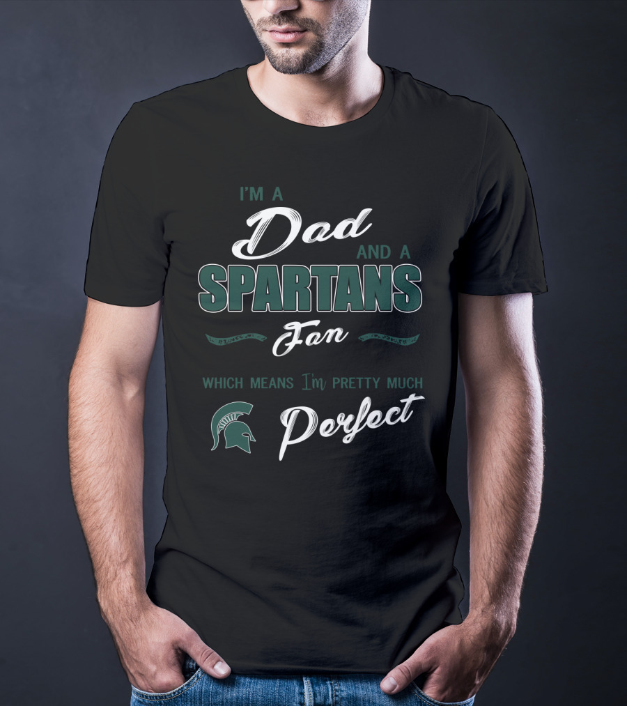 I'm A Dad And A Spartans Fan Which Means I'm Pretty Much Perfect T-Shirt