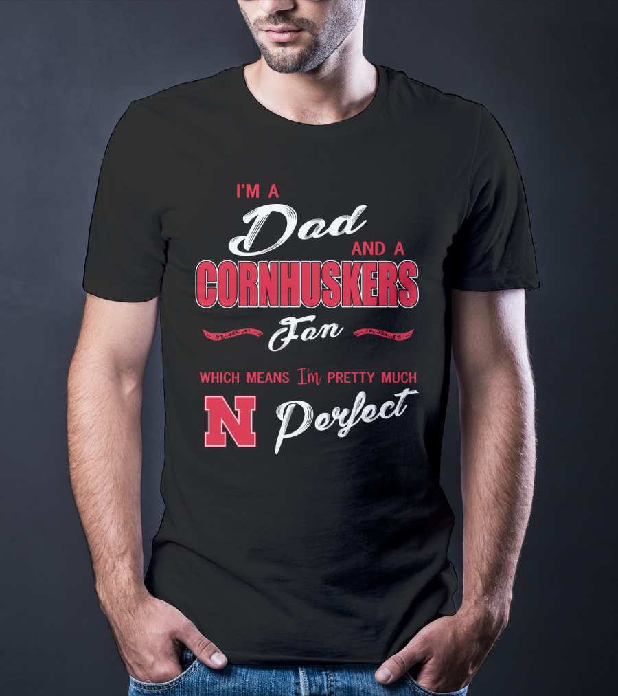 I'm A Dad And A Cornhuskers Fan Which Means I'm Pretty Much Perfect N T-Shirt