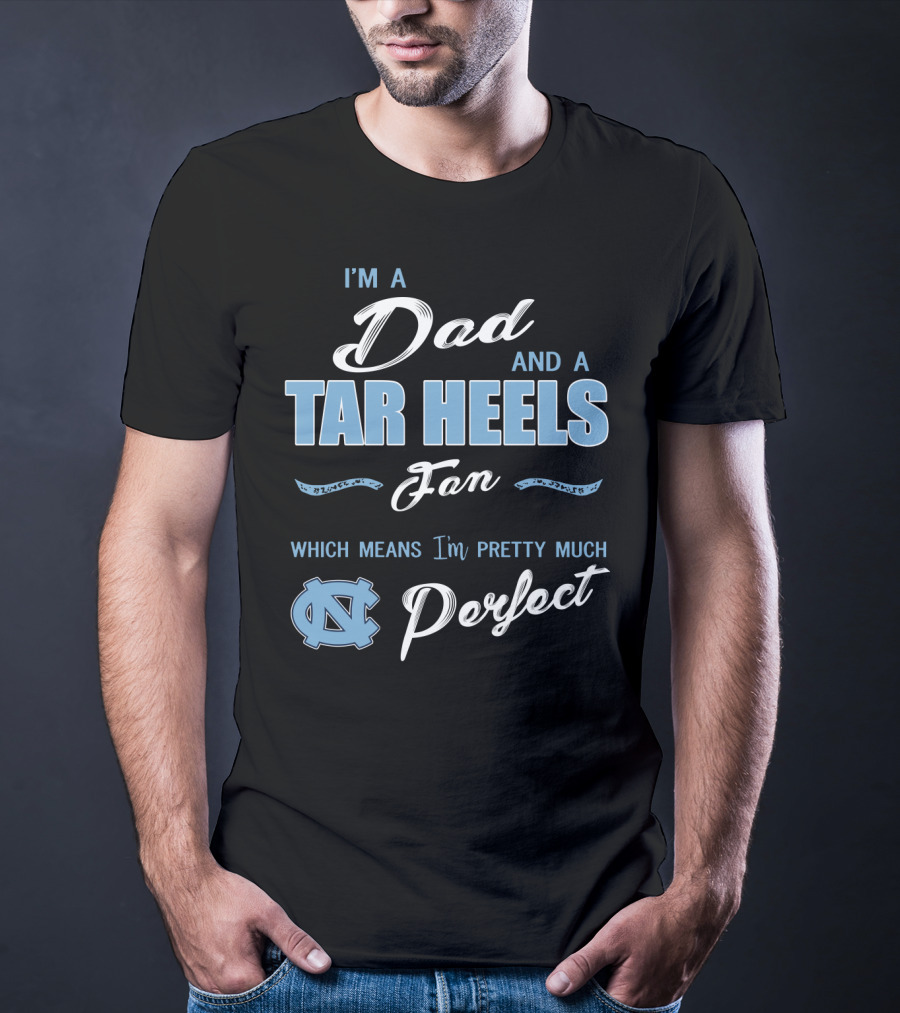 I'm A Dad And A Tar Heels Fan Which Means I'm Pretty Much Perfect T-Shirt
