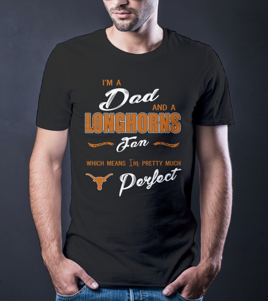 I'm A Dad And A Longhorns Fan Which Means I'm Pretty Much Perfect T-Shirt
