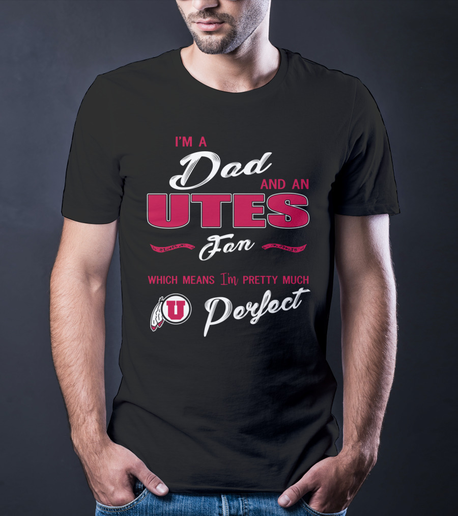 I'm A Dad And Utes Fan Which Means I'm Pretty Much Perfect T-Shirt