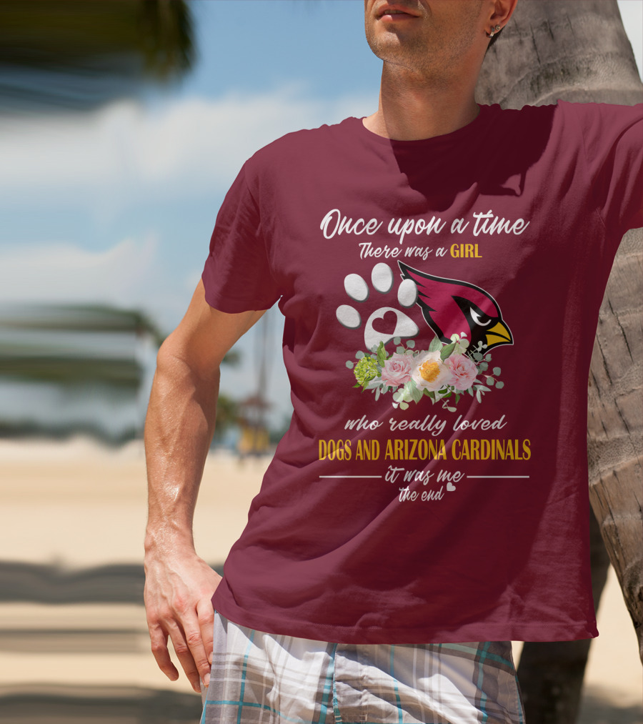 Once Upon A Time There Was A Girl Who Really Loved Dogs And Arizona Cardinals It Was Me The End T-Shirt