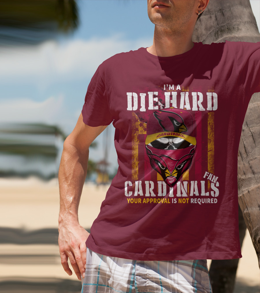 I'm A Die Hard Cardinals Fan Your Approval Is Not Required T-Shirt