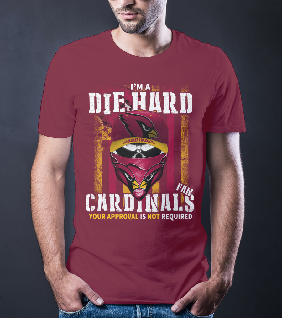 I'm A Die Hard Cardinals Fan Your Approval Is Not Required T-Shirt