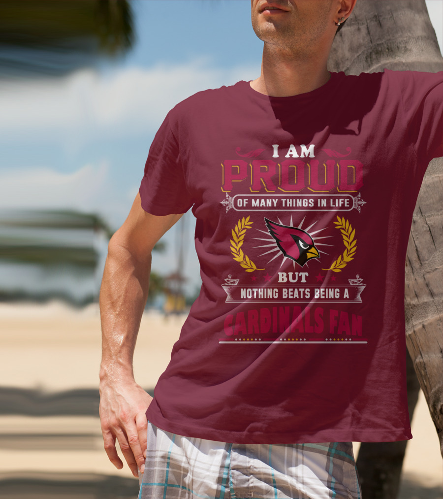 I Am Proud Of Many Things In Life But Nothing Beats Being A Cardinals Fan T-Shirt