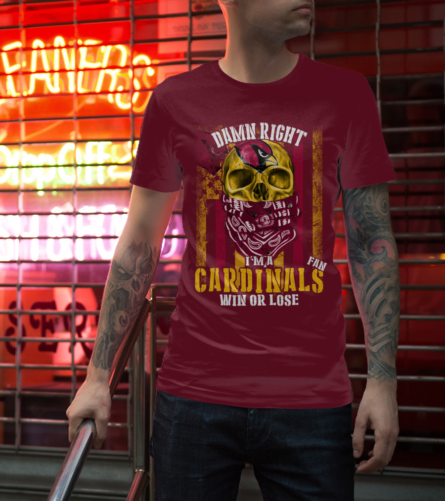 Damn Right I'm A Cardinals Fan Win Or Lose Arizona Cardinals T-Shirt