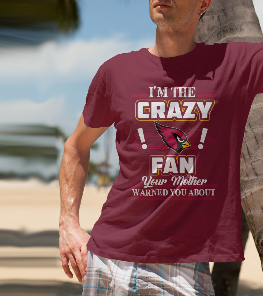 I'm The Crazy Arizona Cardinals Fan Your Mother Warned You About T-Shirt