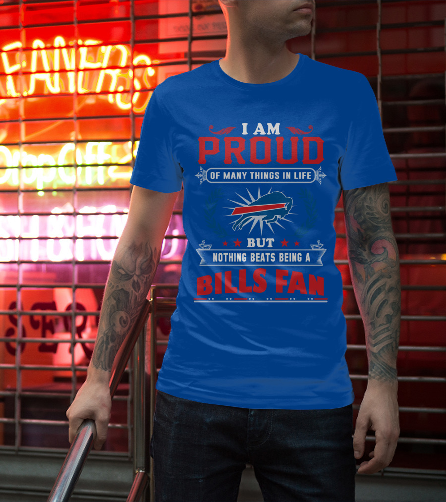 I Am Proud Of Many Things In Life But Nothing Beats Being A Bills Fan T-Shirt