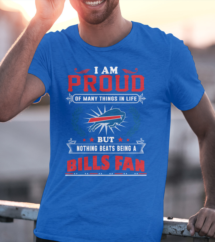 I Am Proud Of Many Things In Life But Nothing Beats Being A Bills Fan T-Shirt
