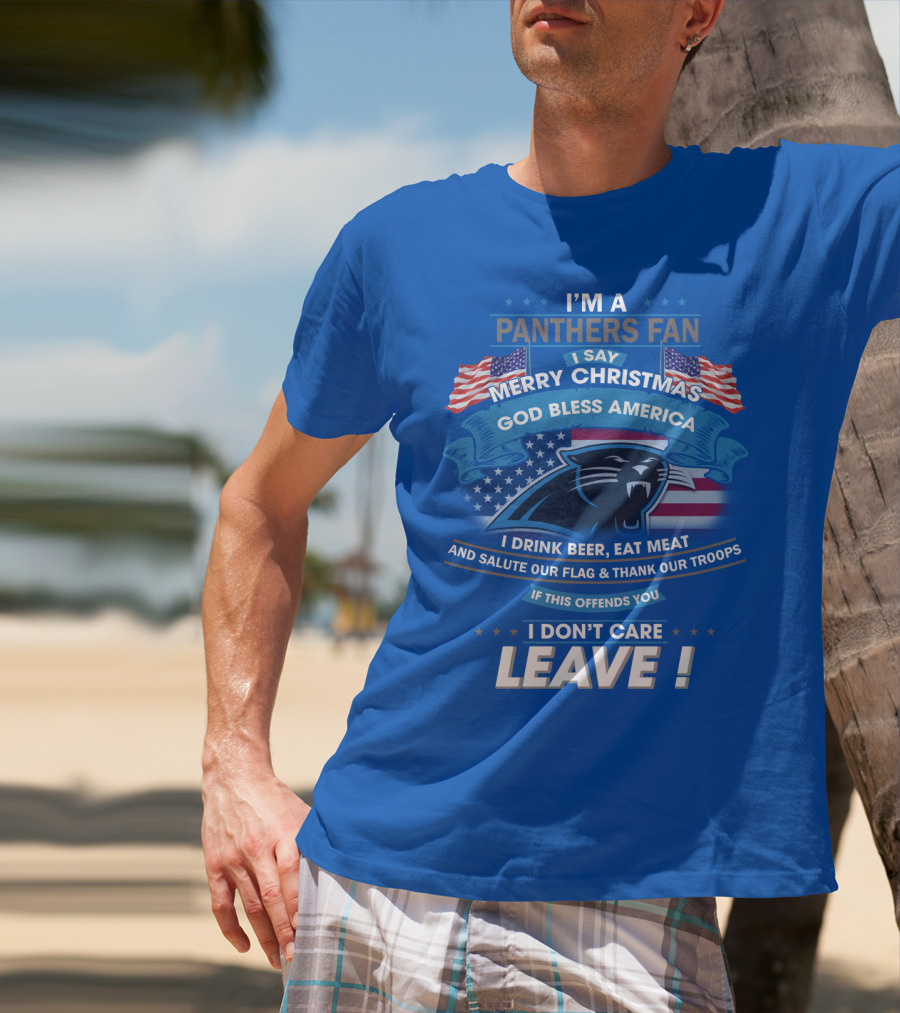 I'm A Panthers Fan Merry Christmas God Bless America I Drink Beer Eat Meat Salute Our Flag Thank Our Troops Leave T-Shirt