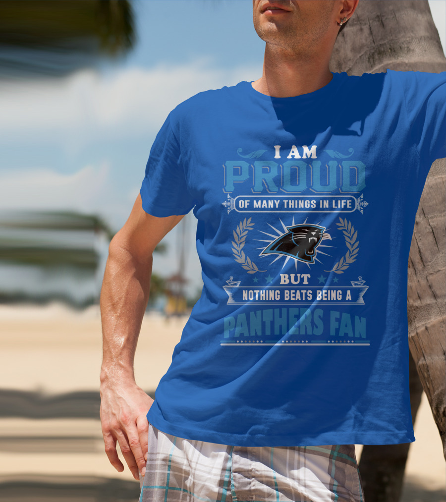 I Am Proud Of Many Things In Life But Nothing Beats Being A Panthers Fan Carolina Panthers T-Shirt