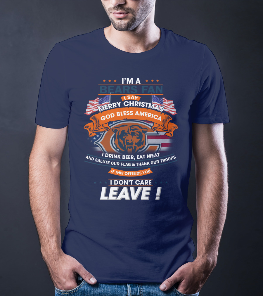 I'm A Bears Fan Merry Christmas God Bless America I Drink Beer Eat Meat Salute Our Flag Thank Our Troops If This Offends You I Don't Care Leave T-Shirt