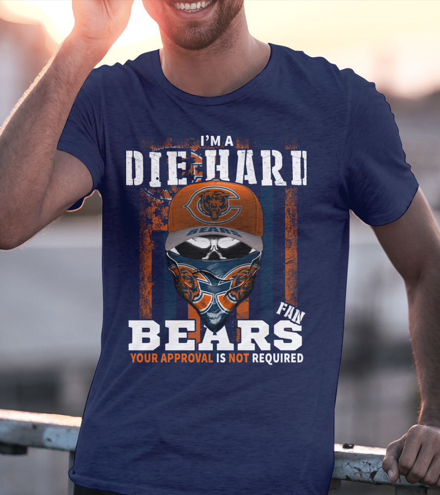 I'm A Die-Hard Bears Fan Your Approval Is Not Required T-Shirt