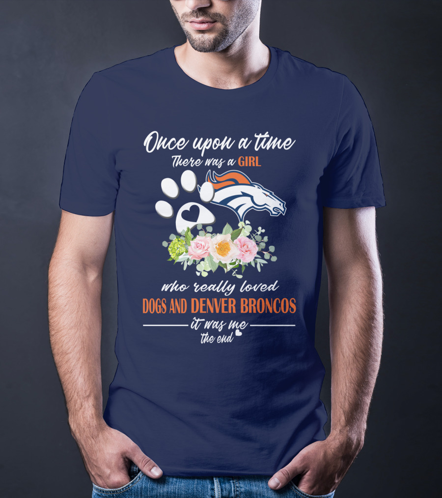Once Upon A Time There Was A Girl Who Really Loved Dogs And Denver Broncos It Was Me The End T-Shirt