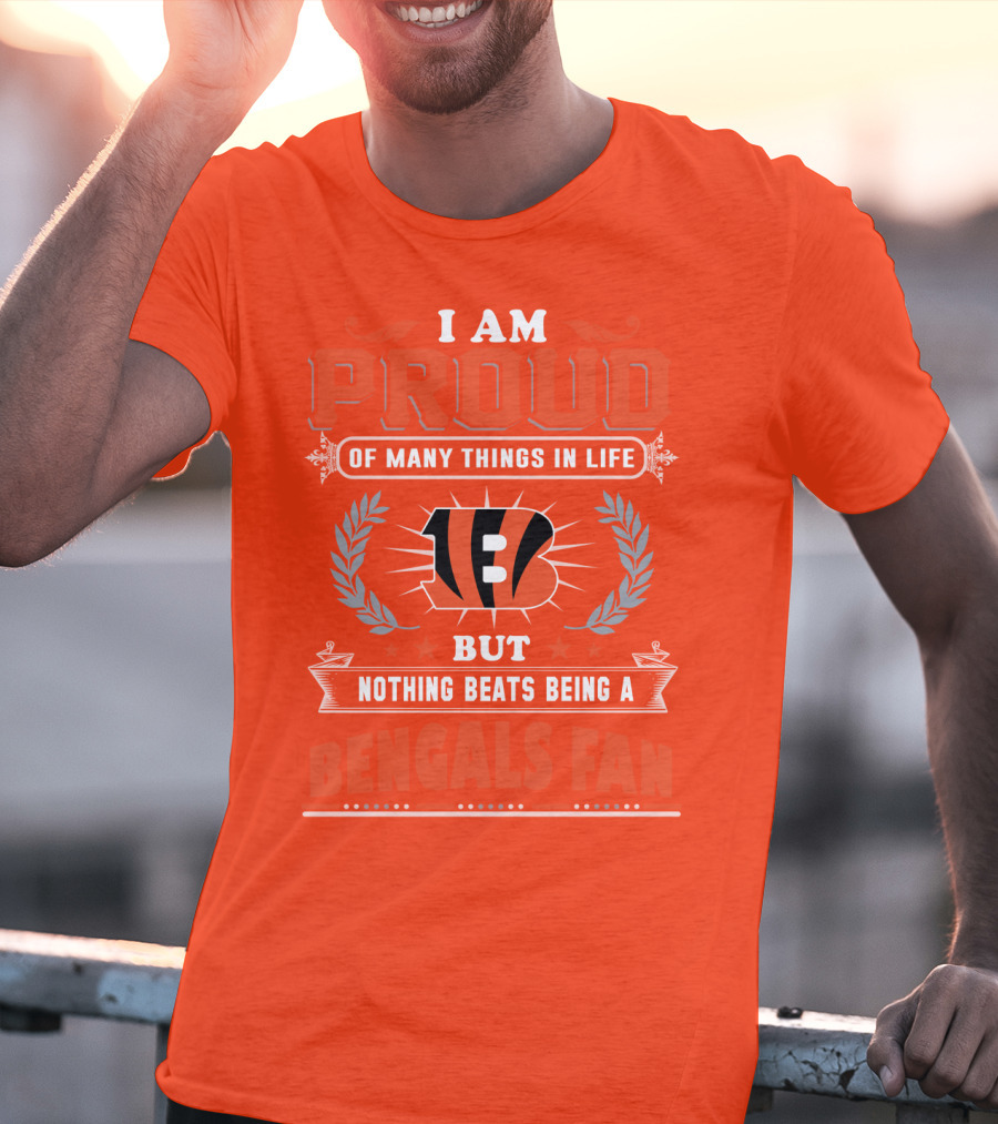 I Am Proud Of Many Things In Life But Nothing Beats Being A Bengals Fan T-Shirt