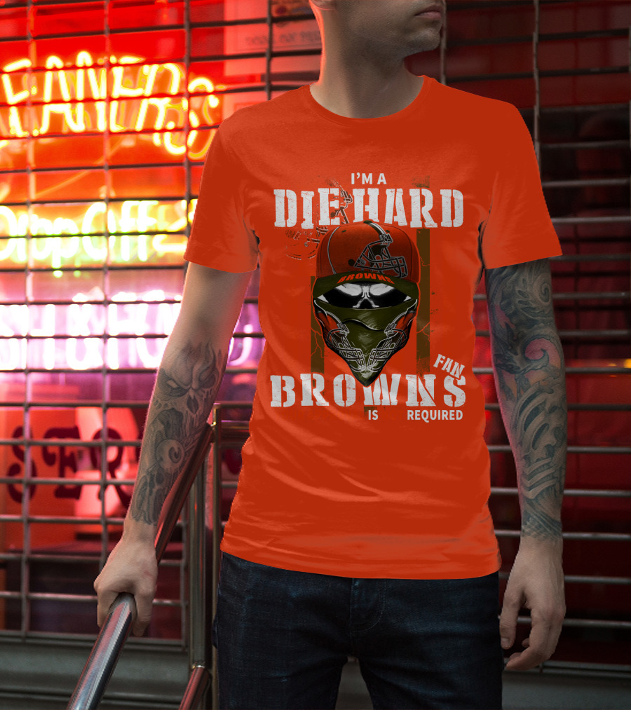 I'm A Die Hard Browns Fan Is Required T-Shirt
