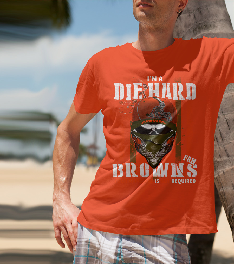 I'm A Die Hard Browns Fan Is Required T-Shirt