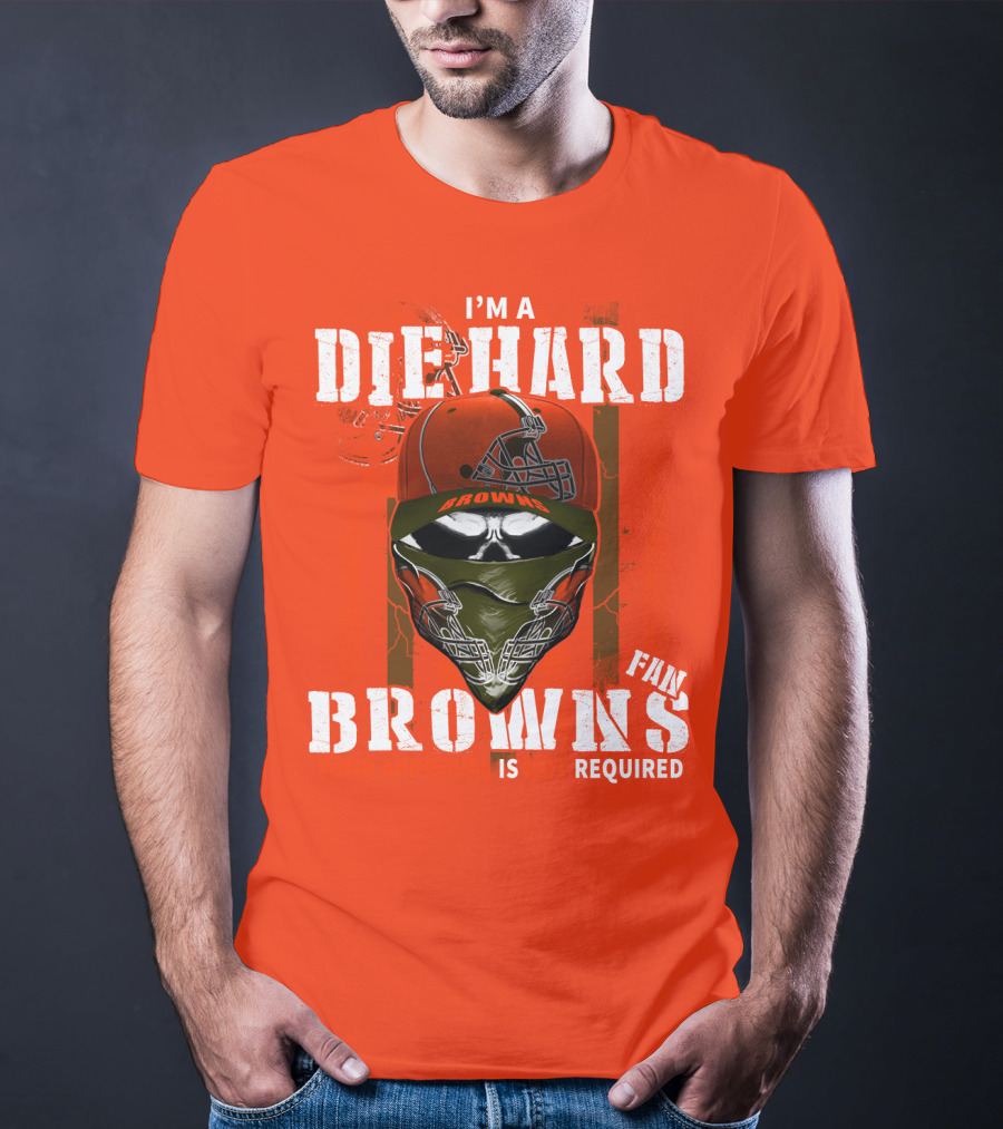 I'm A Die Hard Browns Fan Is Required T-Shirt