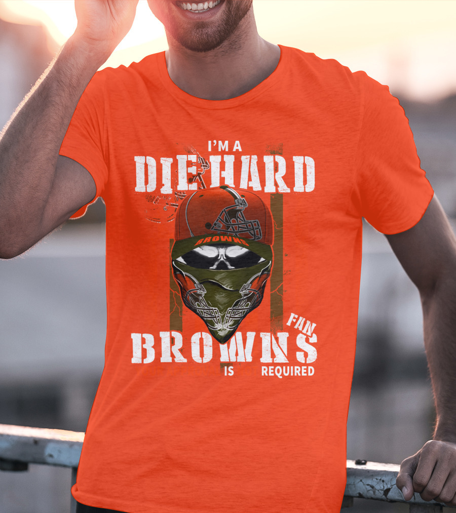 I'm A Die Hard Browns Fan Is Required T-Shirt