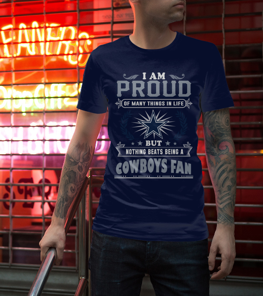 I Am Proud Of Many Things In Life But Nothing Beats Being A Cowboys Fan T-Shirt