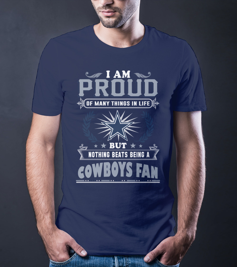 I Am Proud Of Many Things In Life But Nothing Beats Being A Cowboys Fan T-Shirt
