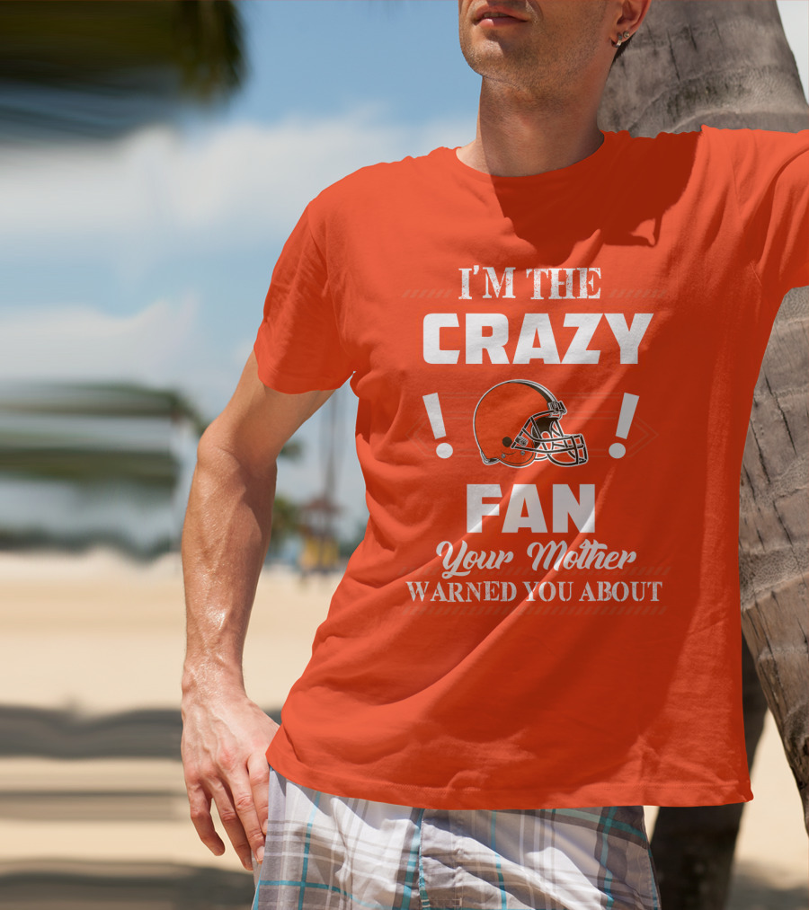 Cleveland Browns I'm The Crazy Fan Your Mother Warned You About T-Shirt
