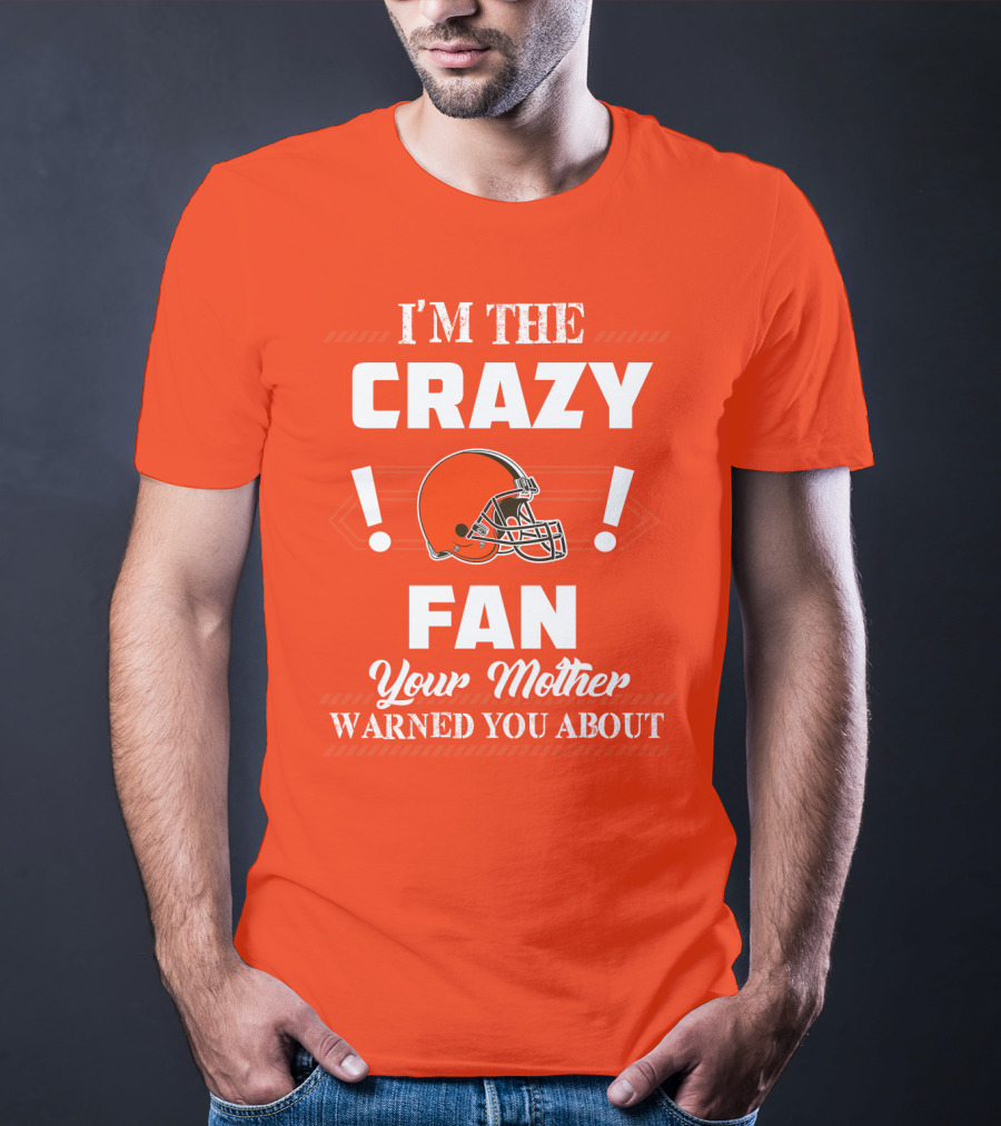 Cleveland Browns I'm The Crazy Fan Your Mother Warned You About T-Shirt